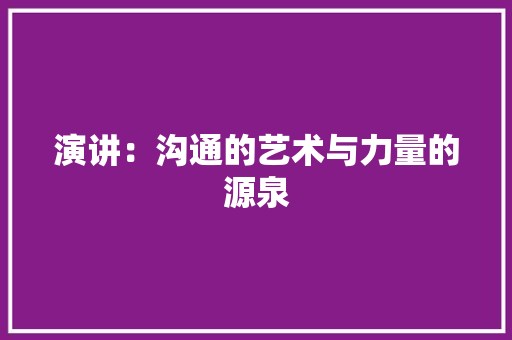 演讲：沟通的艺术与力量的源泉 应用文