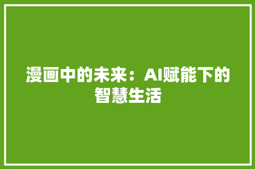 漫画中的未来：AI赋能下的智慧生活 应用文