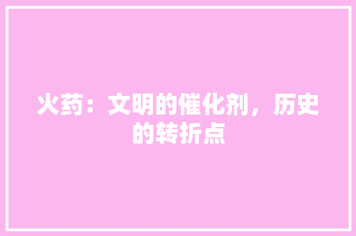 火药：文明的催化剂，历史的转折点 应用文