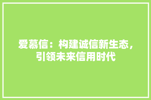 爱慕信：构建诚信新生态，引领未来信用时代