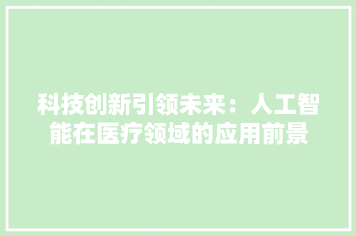 科技创新引领未来：人工智能在医疗领域的应用前景