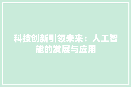 科技创新引领未来：人工智能的发展与应用 应用文