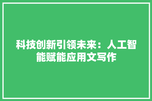 科技创新引领未来：人工智能赋能应用文写作 应用文