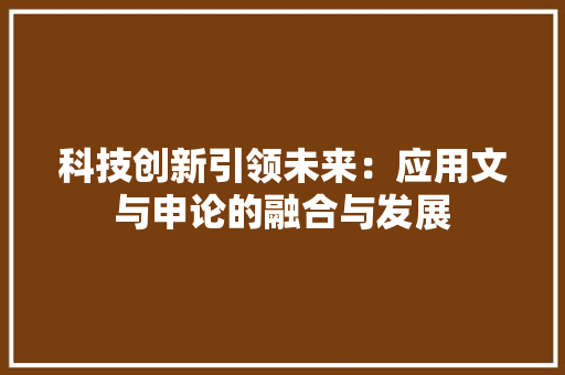 科技创新引领未来：应用文与申论的融合与发展