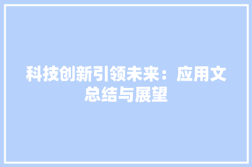 科技创新引领未来：应用文总结与展望 应用文