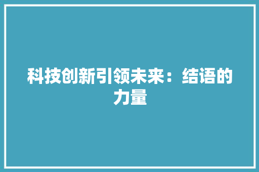 科技创新引领未来：结语的力量