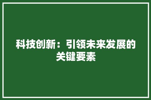 科技创新：引领未来发展的关键要素 应用文