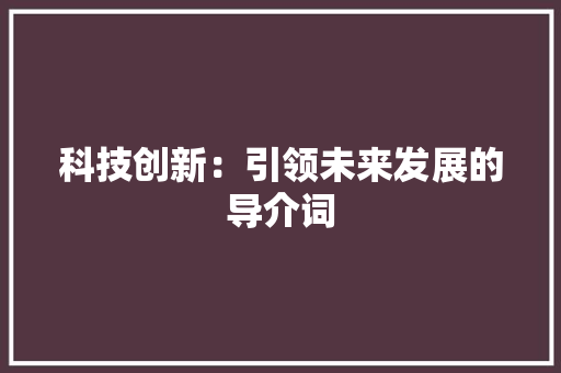 科技创新：引领未来发展的导介词 应用文