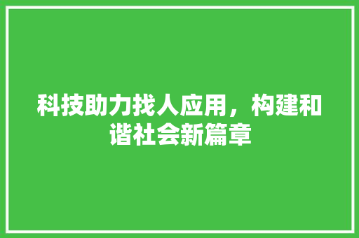 科技助力找人应用，构建和谐社会新篇章 应用文