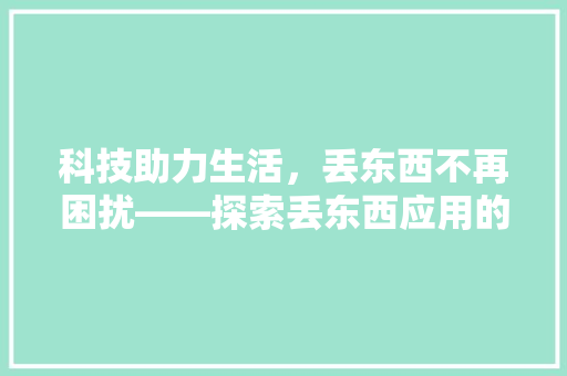 科技助力生活，丢东西不再困扰——探索丢东西应用的价值与未来