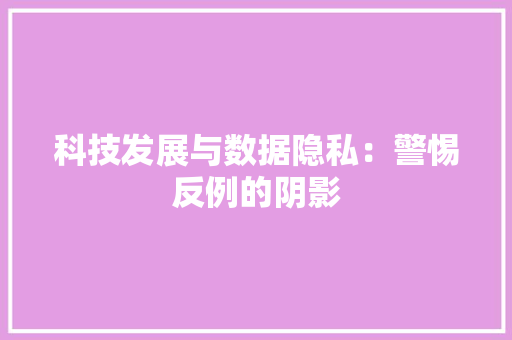 科技发展与数据隐私：警惕反例的阴影