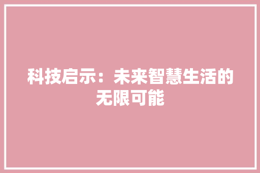 科技启示：未来智慧生活的无限可能 应用文
