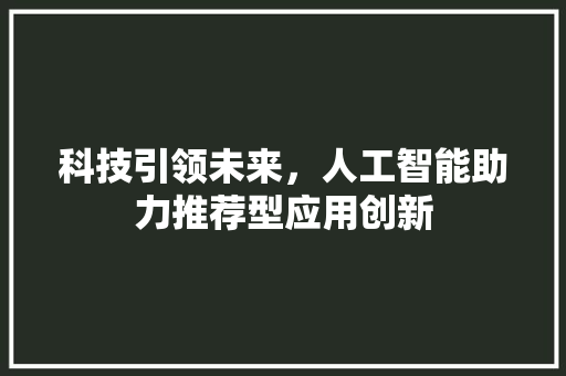 科技引领未来，人工智能助力推荐型应用创新