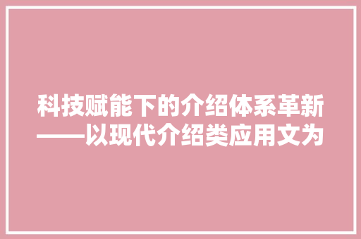 科技赋能下的介绍体系革新——以现代介绍类应用文为例