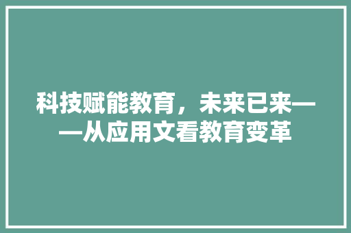 科技赋能教育，未来已来——从应用文看教育变革