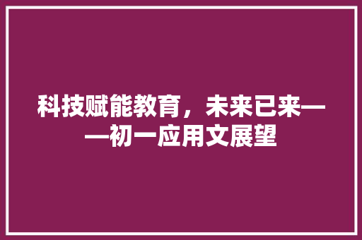 科技赋能教育，未来已来——初一应用文展望 应用文