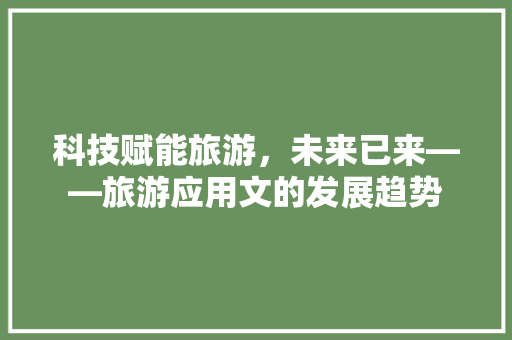 科技赋能旅游，未来已来——旅游应用文的发展趋势 应用文