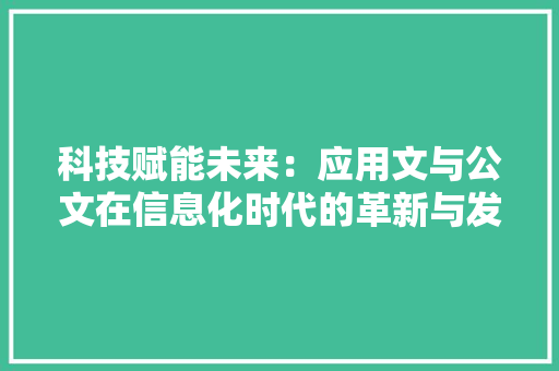 科技赋能未来：应用文与公文在信息化时代的革新与发展 应用文