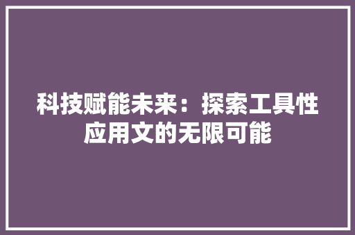 科技赋能未来：探索工具性应用文的无限可能 应用文