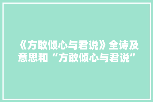 《方敢倾心与君说》全诗及意思和“方敢倾心与君说”的拼音注释 诗词鉴赏