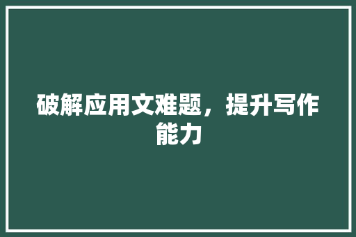 破解应用文难题，提升写作能力