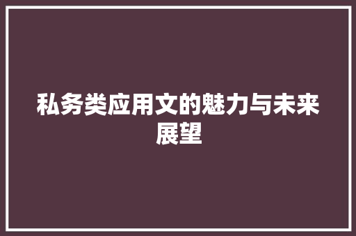 私务类应用文的魅力与未来展望 应用文