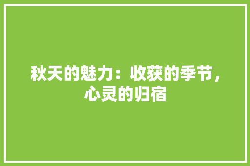 秋天的魅力：收获的季节，心灵的归宿 应用文