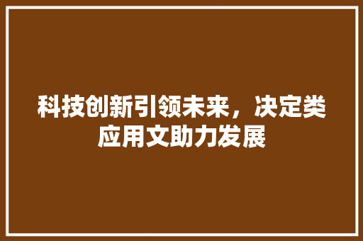 科技创新引领未来，决定类应用文助力发展
