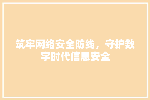 筑牢网络安全防线，守护数字时代信息安全