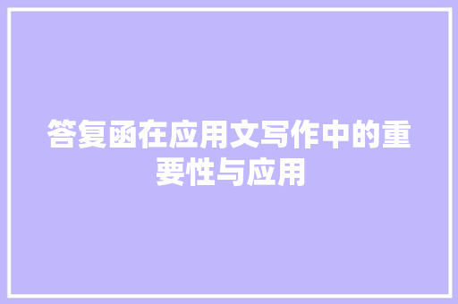 答复函在应用文写作中的重要性与应用 应用文