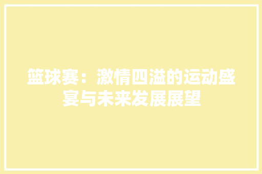 篮球赛：激情四溢的运动盛宴与未来发展展望