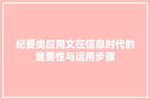 纪要类应用文在信息时代的重要性与运用步骤