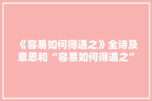 《容易如何得遇之》全诗及意思和“容易如何得遇之”的拼音注释 诗词鉴赏