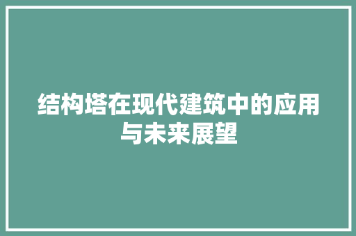 结构塔在现代建筑中的应用与未来展望 应用文