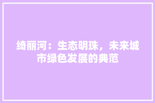 绮丽河：生态明珠，未来城市绿色发展的典范