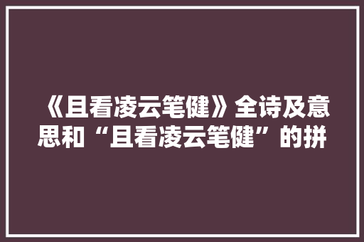 《且看凌云笔健》全诗及意思和“且看凌云笔健”的拼音注释