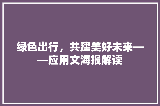 绿色出行，共建美好未来——应用文海报解读 应用文