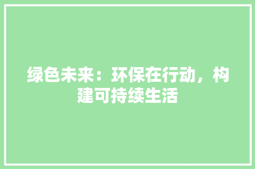 绿色未来：环保在行动，构建可持续生活
