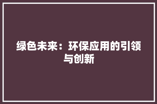 绿色未来：环保应用的引领与创新 应用文