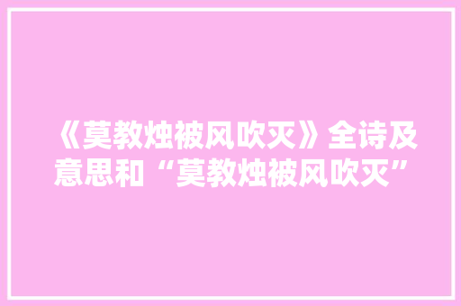 《莫教烛被风吹灭》全诗及意思和“莫教烛被风吹灭”的拼音注释 诗词鉴赏