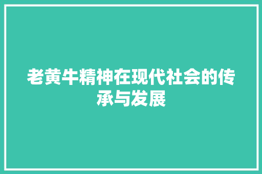老黄牛精神在现代社会的传承与发展
