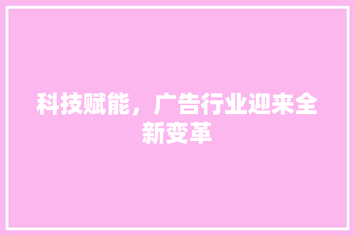 科技赋能，广告行业迎来全新变革