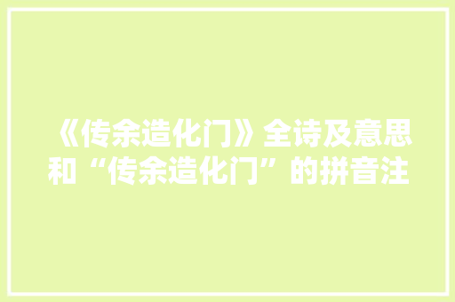 《传余造化门》全诗及意思和“传余造化门”的拼音注释 诗词鉴赏