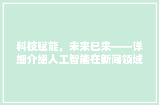 科技赋能，未来已来——详细介绍人工智能在新闻领域的应用