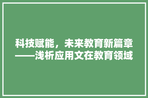 科技赋能，未来教育新篇章——浅析应用文在教育领域的体现与应用
