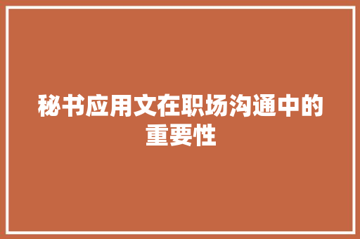 秘书应用文在职场沟通中的重要性