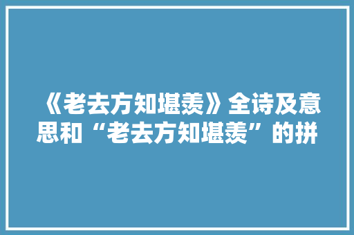 《老去方知堪羡》全诗及意思和“老去方知堪羡”的拼音注释