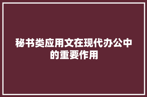 秘书类应用文在现代办公中的重要作用