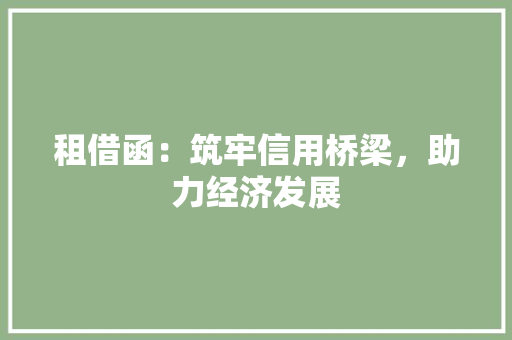 租借函：筑牢信用桥梁，助力经济发展 应用文