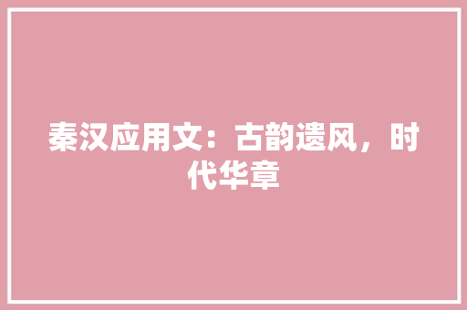秦汉应用文：古韵遗风，时代华章 应用文